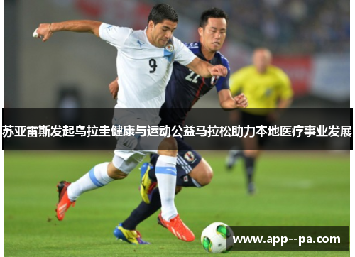 苏亚雷斯发起乌拉圭健康与运动公益马拉松助力本地医疗事业发展