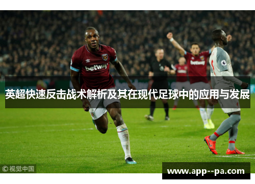 英超快速反击战术解析及其在现代足球中的应用与发展