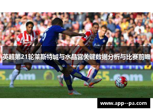 英超第21轮莱斯特城与水晶宫关键数据分析与比赛前瞻