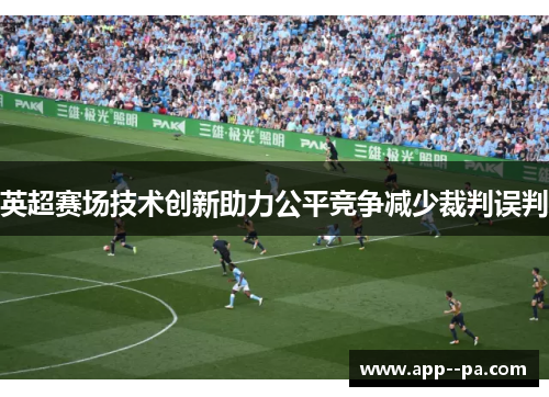 英超赛场技术创新助力公平竞争减少裁判误判