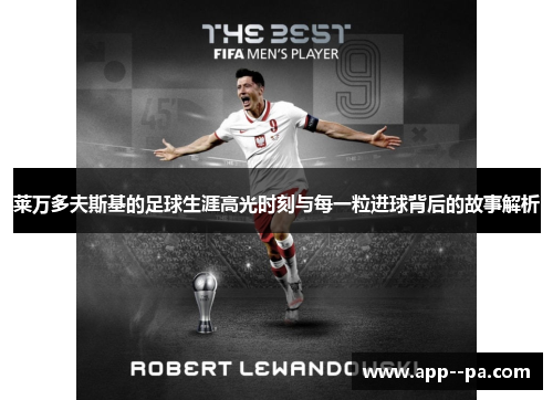莱万多夫斯基的足球生涯高光时刻与每一粒进球背后的故事解析