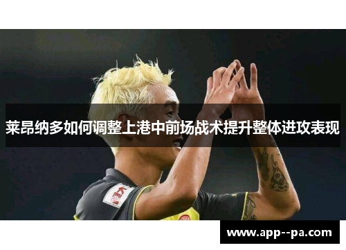 莱昂纳多如何调整上港中前场战术提升整体进攻表现