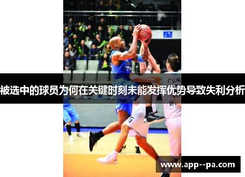 被选中的球员为何在关键时刻未能发挥优势导致失利分析