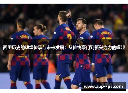 西甲历史的辉煌传承与未来发展：从传统豪门到新兴势力的崛起