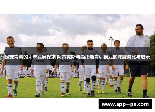 足球青训的未来发展探索 阿贾克斯与桑托斯青训模式的深度对比与启示