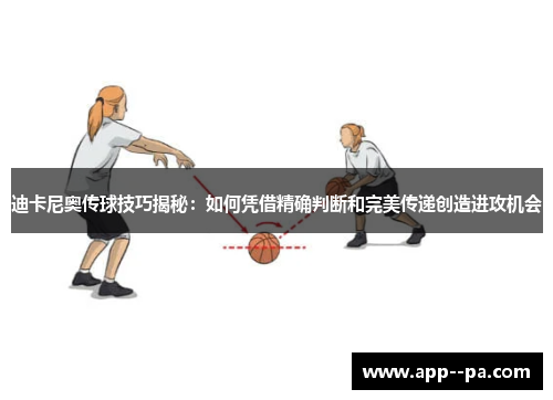 迪卡尼奥传球技巧揭秘：如何凭借精确判断和完美传递创造进攻机会