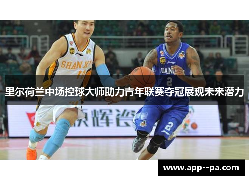 里尔荷兰中场控球大师助力青年联赛夺冠展现未来潜力