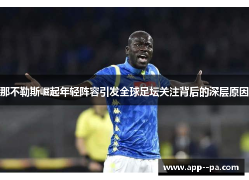 那不勒斯崛起年轻阵容引发全球足坛关注背后的深层原因