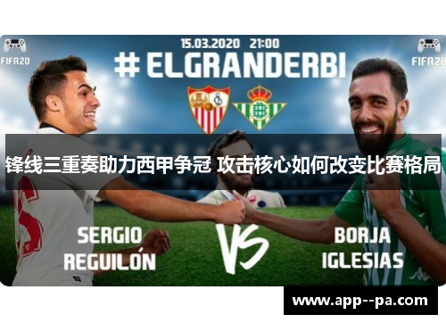 锋线三重奏助力西甲争冠 攻击核心如何改变比赛格局