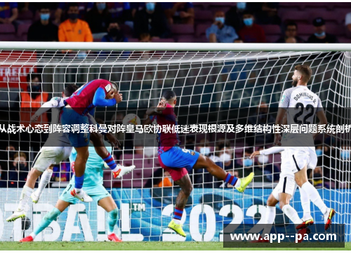 从战术心态到阵容调整科曼对阵皇马欧协联低迷表现根源及多维结构性深层问题系统剖析