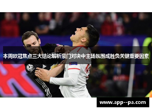 本周欧冠焦点三大结论解析豪门对决中主场氛围成胜负关键重要因素