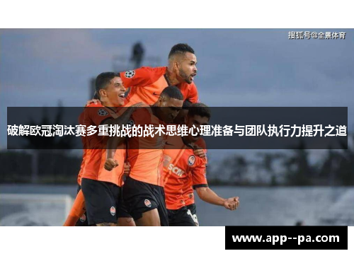 破解欧冠淘汰赛多重挑战的战术思维心理准备与团队执行力提升之道