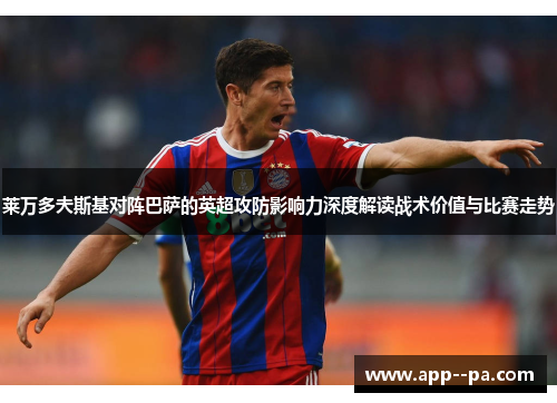 莱万多夫斯基对阵巴萨的英超攻防影响力深度解读战术价值与比赛走势