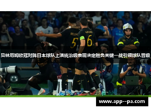 贝林厄姆欧冠对阵日本球队上演统治级表现决定胜负关键一战引领球队晋级