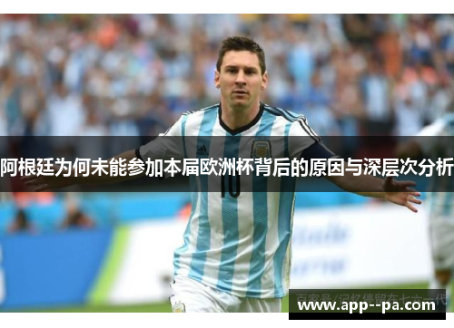 阿根廷为何未能参加本届欧洲杯背后的原因与深层次分析