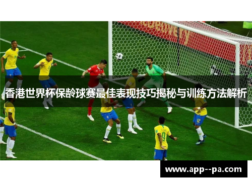 香港世界杯保龄球赛最佳表现技巧揭秘与训练方法解析