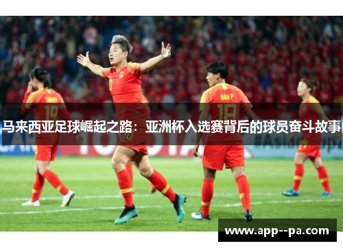 马来西亚足球崛起之路：亚洲杯入选赛背后的球员奋斗故事