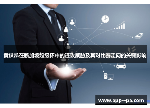 黄俊凯在新加坡超级杯中的进攻威胁及其对比赛走向的关键影响