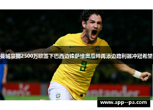 曼城豪掷2500万欧签下巴西边锋萨维奥瓜帅再添边路利器冲冠希望