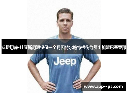 沃伊切赫·什琴斯尼退役仅一个月因特尔施特根伤势复出加盟巴塞罗那