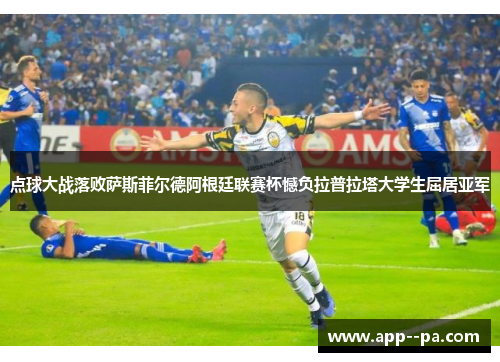 点球大战落败萨斯菲尔德阿根廷联赛杯憾负拉普拉塔大学生屈居亚军