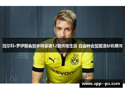 玛尔科·罗伊斯告别多特蒙德12载辉煌生涯 自由转会加盟洛杉矶银河