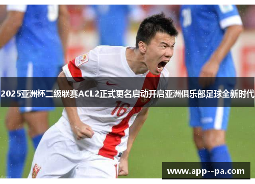 2025亚洲杯二级联赛ACL2正式更名启动开启亚洲俱乐部足球全新时代