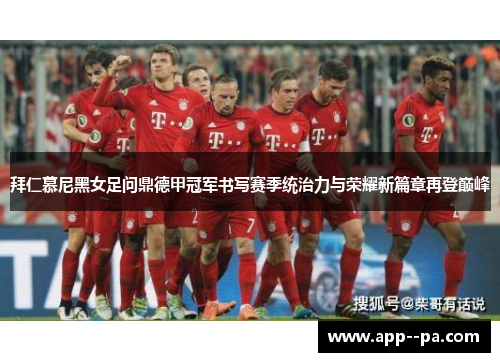 拜仁慕尼黑女足问鼎德甲冠军书写赛季统治力与荣耀新篇章再登巅峰