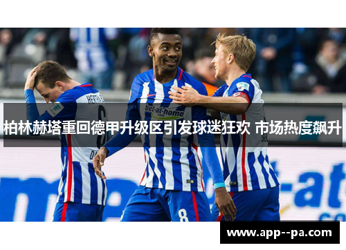 柏林赫塔重回德甲升级区引发球迷狂欢 市场热度飙升