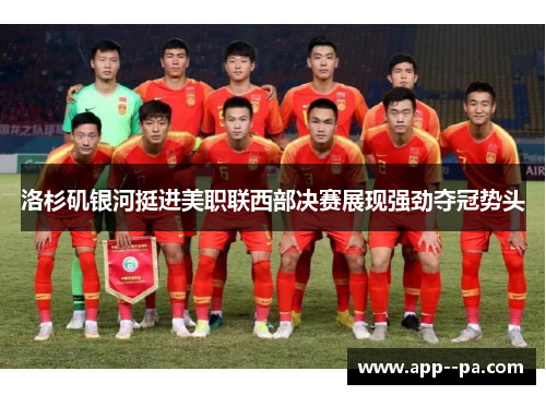 洛杉矶银河挺进美职联西部决赛展现强劲夺冠势头