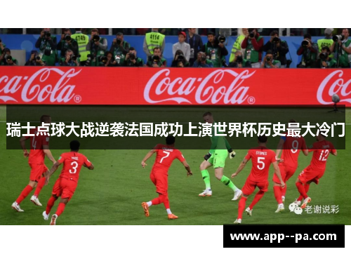 瑞士点球大战逆袭法国成功上演世界杯历史最大冷门