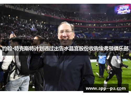 约翰·特克斯特计划通过出售水晶宫股份收购埃弗顿俱乐部