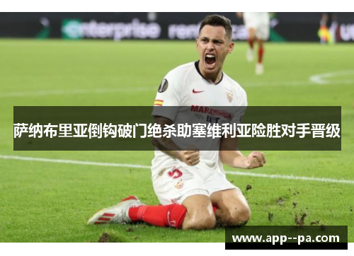 萨纳布里亚倒钩破门绝杀助塞维利亚险胜对手晋级