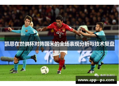 凯恩在世俱杯对阵国米的全场表现分析与技术复盘