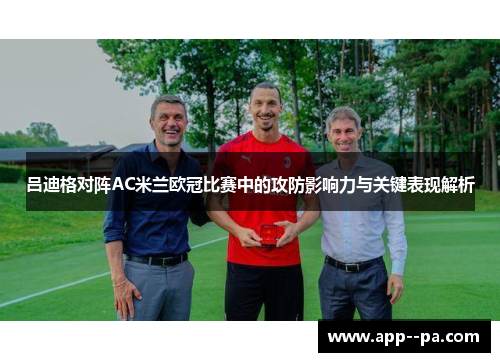 吕迪格对阵AC米兰欧冠比赛中的攻防影响力与关键表现解析