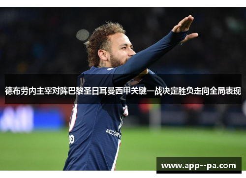 德布劳内主宰对阵巴黎圣日耳曼西甲关键一战决定胜负走向全局表现