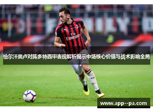 恰尔汗奥卢对阵多特西甲表现解析揭示中场核心价值与战术影响全局