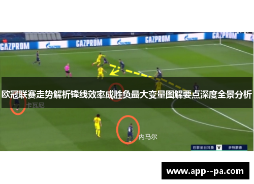 欧冠联赛走势解析锋线效率成胜负最大变量图解要点深度全景分析