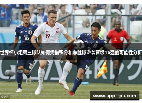 世界杯小组第三球队如何凭借积分和净胜球逆袭晋级16强的可能性分析