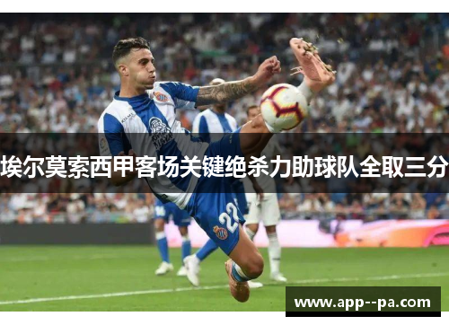 埃尔莫索西甲客场关键绝杀力助球队全取三分