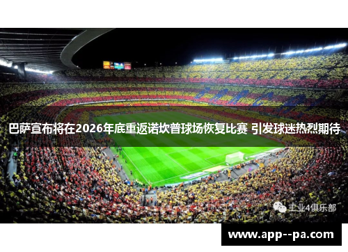 巴萨宣布将在2026年底重返诺坎普球场恢复比赛 引发球迷热烈期待