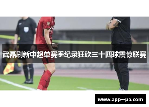 武磊刷新中超单赛季纪录狂砍三十四球震惊联赛